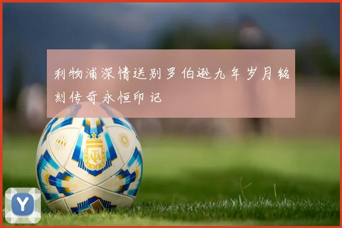 利物浦深情送别罗伯逊九年岁月铭刻传奇永恒印记
