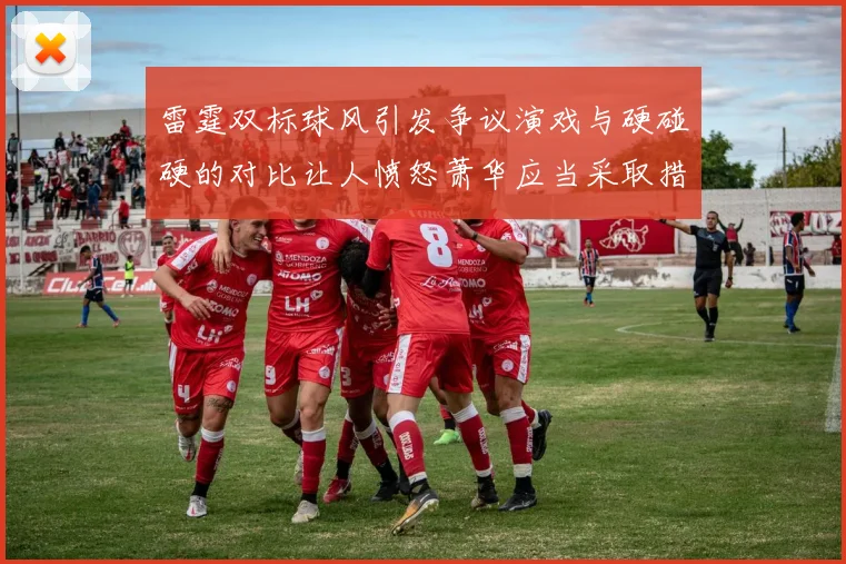 雷霆双标球风引发争议演戏与硬碰硬的对比让人愤怒萧华应当采取措施