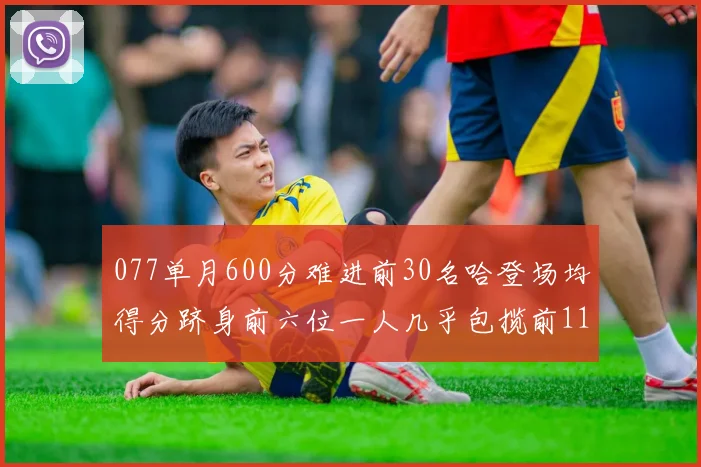 077单月600分难进前30名哈登场均得分跻身前六位一人几乎包揽前11名