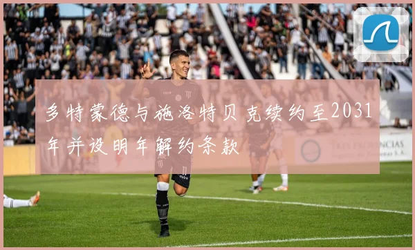 多特蒙德与施洛特贝克续约至2031年并设明年解约条款