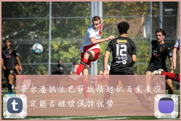 蒂尔潘执法巴萨战绩起伏马竞表现稳定能否继续保持优势