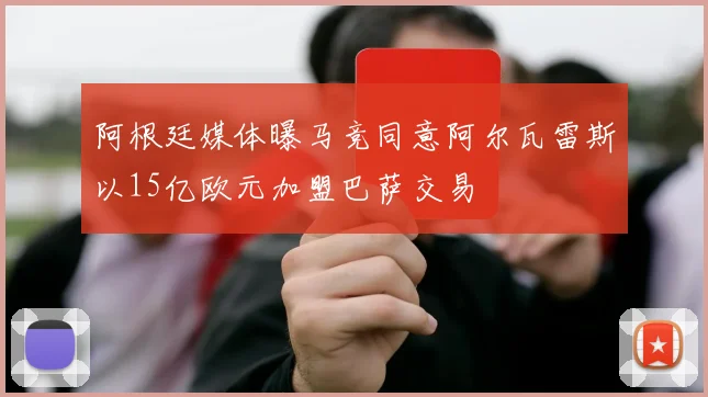 阿根廷媒体曝马竞同意阿尔瓦雷斯以15亿欧元加盟巴萨交易